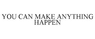 YOU CAN MAKE ANYTHING HAPPEN