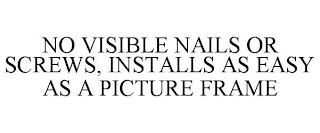 NO VISIBLE NAILS OR SCREWS, INSTALLS AS EASY AS A PICTURE FRAME