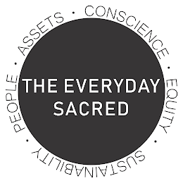 THE EVERYDAY SACRED SPACE SUSTAINABILITY PEOPLE ASSETS CONSCIENCE EQUITY