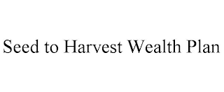 SEED TO HARVEST WEALTH PLAN