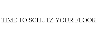 TIME TO SCHUTZ YOUR FLOOR