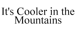 IT'S COOLER IN THE MOUNTAINS