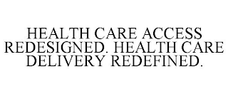 HEALTH CARE ACCESS REDESIGNED. HEALTH CARE DELIVERY REDEFINED.