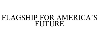 FLAGSHIP FOR AMERICA'S FUTURE