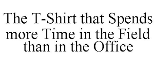 THE T-SHIRT THAT SPENDS MORE TIME IN THE FIELD THAN IN THE OFFICE