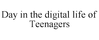 DAY IN THE DIGITAL LIFE OF TEENAGERS