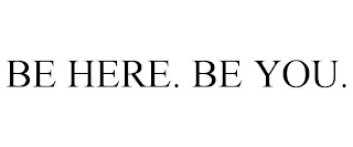 BE HERE. BE YOU.