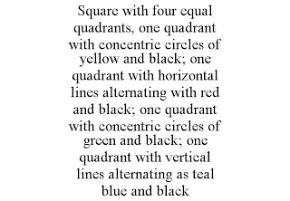 SQUARE WITH FOUR EQUAL QUADRANTS, ONE QUADRANT WITH CONCENTRIC CIRCLES OF YELLOW AND BLACK; ONE QUADRANT WITH HORIZONTAL LINES ALTERNATING WITH RED AND BLACK; ONE QUADRANT WITH CONCENTRIC CIRCLES OF GREEN AND BLACK; ONE QUADRANT WITH VERTICAL LINES ALTERNATING AS TEAL BLUE AND BLACK