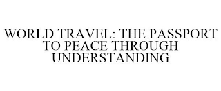 WORLD TRAVEL: THE PASSPORT TO PEACE THROUGH UNDERSTANDING