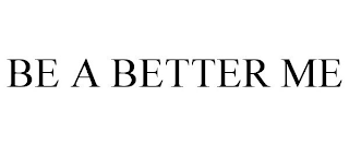 BE A BETTER ME