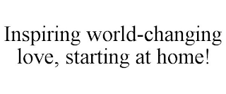 INSPIRING WORLD-CHANGING LOVE, STARTING AT HOME!