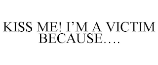 KISS ME! I'M A VICTIM BECAUSE....