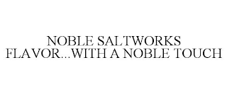 NOBLE SALTWORKS FLAVOR...WITH A NOBLE TOUCH