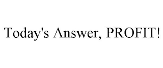 TODAY'S ANSWER, PROFIT!