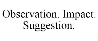 OBSERVATION. IMPACT. SUGGESTION.