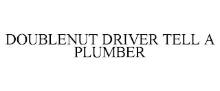 DOUBLENUT DRIVER TELL A PLUMBER