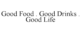 GOOD FOOD . GOOD DRINKS . GOOD LIFE