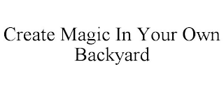 CREATE MAGIC IN YOUR OWN BACKYARD