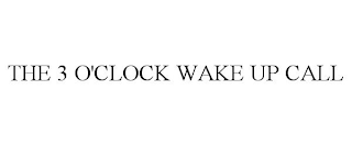 THE 3 O'CLOCK WAKE UP CALL