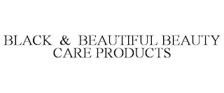 BLACK & BEAUTIFUL BEAUTY CARE PRODUCTS