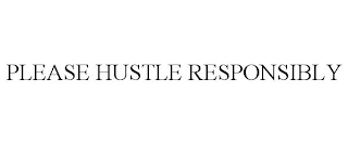 PLEASE HUSTLE RESPONSIBLY