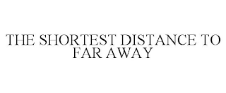 THE SHORTEST DISTANCE TO FAR AWAY