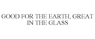 GOOD FOR THE EARTH, GREAT IN THE GLASS