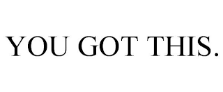 YOU GOT THIS.