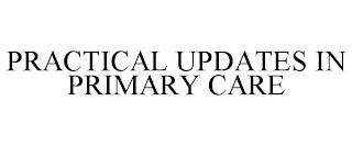 PRACTICAL UPDATES IN PRIMARY CARE