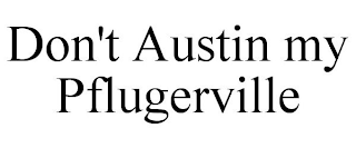 DON'T AUSTIN MY PFLUGERVILLE