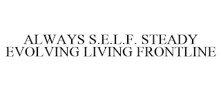 ALWAYS S.E.L.F. STEADY EVOLVING LIVING FRONTLINE