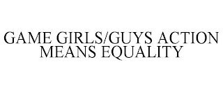 GAME GIRLS/GUYS ACTION MEANS EQUALITY