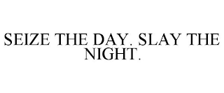 SEIZE THE DAY. SLAY THE NIGHT.