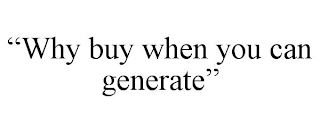 "WHY BUY WHEN YOU CAN GENERATE"