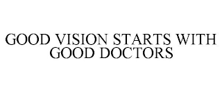 GOOD VISION STARTS WITH GOOD DOCTORS