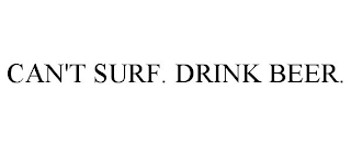 CAN'T SURF. DRINK BEER.