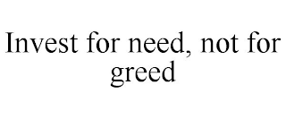 INVEST FOR NEED, NOT FOR GREED