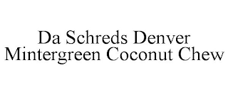 DA SCHREDS DENVER MINTERGREEN COCONUT CHEW