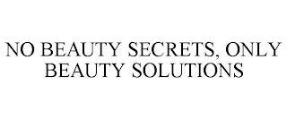 NO BEAUTY SECRETS, ONLY BEAUTY SOLUTIONS