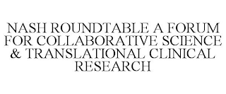 NASH ROUNDTABLE A FORUM FOR COLLABORATIVE SCIENCE & TRANSLATIONAL CLINICAL RESEARCH