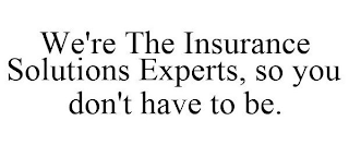 WE'RE THE INSURANCE SOLUTIONS EXPERTS, SO YOU DON'T HAVE TO BE.