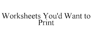 WORKSHEETS YOU'D WANT TO PRINT