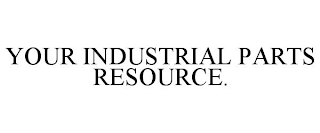 YOUR INDUSTRIAL PARTS RESOURCE.