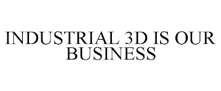 INDUSTRIAL 3D IS OUR BUSINESS