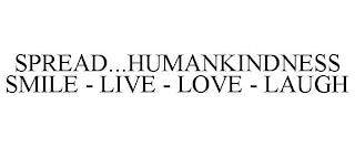 SPREAD...HUMANKINDNESS SMILE - LIVE - LOVE - LAUGH