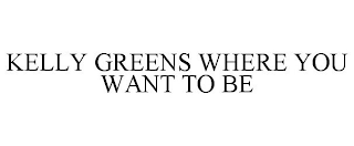 KELLY GREENS WHERE YOU WANT TO BE