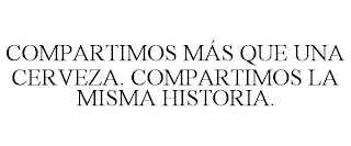 COMPARTIMOS MÁS QUE UNA CERVEZA. COMPARTIMOS LA MISMA HISTORIA.