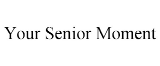 YOUR SENIOR MOMENT