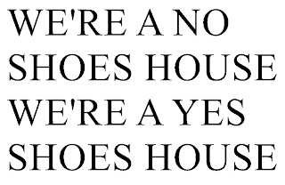 WE'RE A NO SHOES HOUSE WE'RE A YES SHOES HOUSE