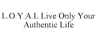 L.O.Y.A.L LIVE ONLY YOUR AUTHENTIC LIFE